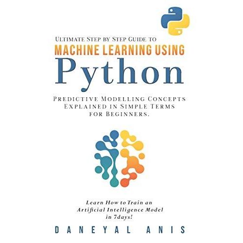 Ultimate Step By Step Guide To Machine Learning Using Python: Predictive Modelling Concepts Explained In Simple Terms For Beginners   de Anis, Daneyal  Format Broch 