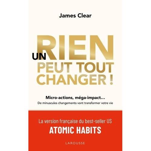 Un Rien Peut Tout Changer ! - Micro-Actions, Mga-Impact - De Minuscules Changements Vont Transformer Votre Vie   de Clear James  Format Beau livre 