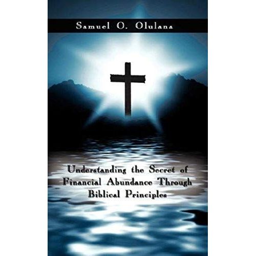 Understanding The Secret Of Financial Abundance Through Biblical Principles    Format Broch 