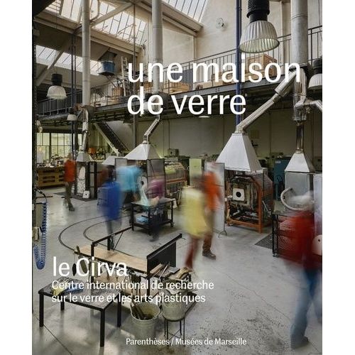 Une Maison De Verre - Le Cirva, Centre International De Recherche Sur Le Verre Et Les Arts Plastiques   de Collectif  Format Beau livre 