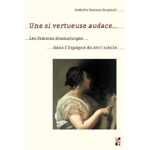Une Si Vertueuse Audace - Les Femmes Dramaturges Dans L'espagne Du Xviie Sicle   de Rouane Soupault Isabelle  Format Beau livre 