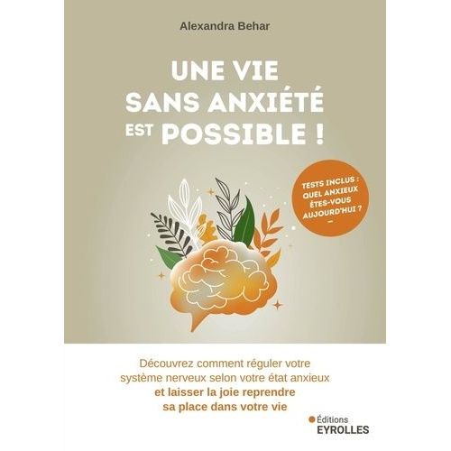 Une Vie Sans Anxit Est Possible ! - Dcouvrez Comment Rguler Votre Systme Nerveux Selon Votre tat Anxieux Et Laisser La Joie Reprendre Sa Place Dans Votre Vie   de Behar Alexandra  Format Beau livre 