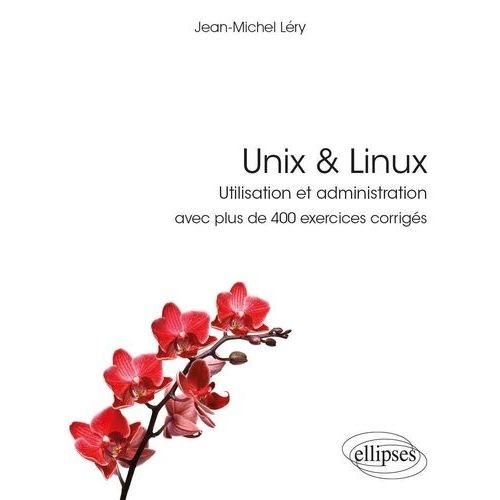 Unix & Linux - Utilisation Et Administration Avec Plus De 400 Exercices Corrigs    Format Grand Format 