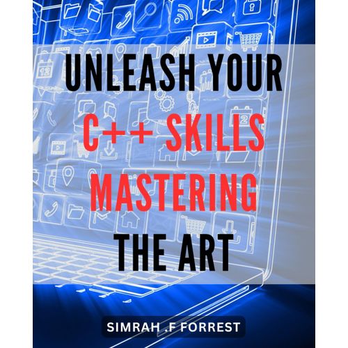 Unleash Your C++ Skills: Mastering The Art: Boost Your Programming Prowess: Unlocking The Power Of C++ For Mastery And Innovation.    Format Broch 