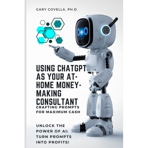 Using Chatgpt As Your At-Home Money-Making Consultant: Crafting Prompts For Maximum Cash   de Covella, Gary  Format Broch 