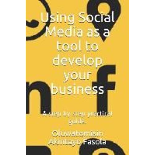Using Social Media As A Tool To Develop Your Business: A Step By Step Practical Guide.   de Oluwatomisin Akintayo Fasola  Format Broch 