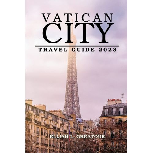 Vatican City Travel Guide 2023: Complete Guide For First-Time Visitors To Vatican City: Providing Vital Tips, Historical Data, Suggestions For Sightseeing, With Basic Itineraries.   de Greatour, Elijah L.  Format Broch 