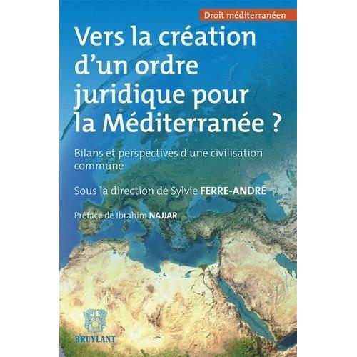 Vers La Cration D'un Ordre Juridique Pour La Mditerrane ? - Bilans Et Perspectives D'une Civilisation Commune   de Ferre-Andr Sylvie  Format Broch 