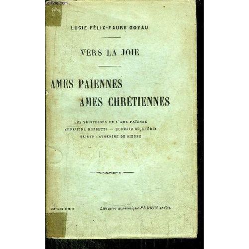 Vers La Joie - Ames Paiennes Ames Chretiennes / Les Tristesses De L'ame Paienne - C. Rossetti - E. De Guerin - Sainte Catherine De Sienne   de FELIX-FAURE GOYAU LUCIE