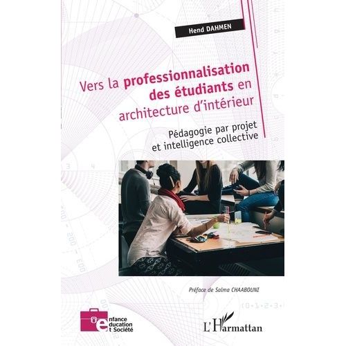 Vers La Professionnalisation Des tudiants En Architecture D'intrieur - Pdagogie Par Projet Et Intelligence Collective    Format Grand Format 