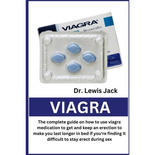 Viagra: The Complete Guide On How To Use Viagra Medication To Get And Keep An Erection To Make You Last Longer In Bed If You're Finding It Difficult To Stay Erect During Sex   de Jack, Dr. Lewis  Format Broch 