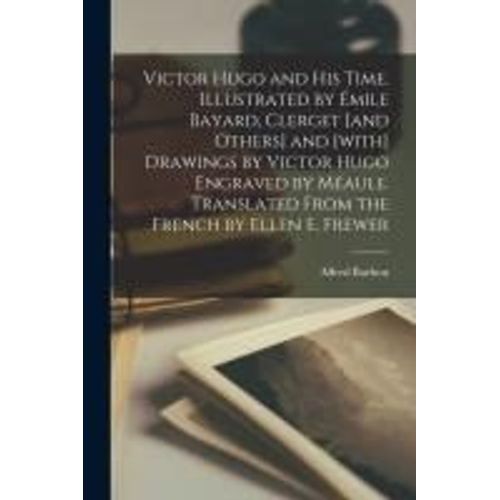 Victor Hugo And His Time. Illustrated By mile Bayard, Clerget [And Others] And [With] Drawings By Victor Hugo Engraved By Maule. Translated From The    Format Broch 
