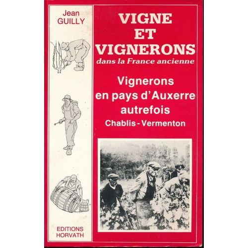 Vigne Et Vignerons Dans La France Ancienne. Vignerons En Pays D'Auxerre Autrefois. Chablis - Vermenton   de GUILLY Jean  Format Broch 