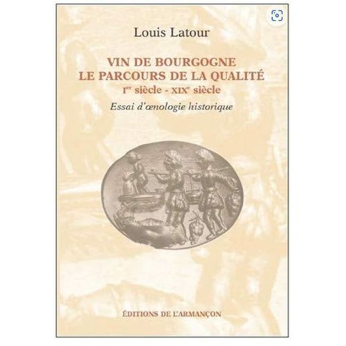 Vin De Bourgogne Le Parcours De La Qualite Ier Siecle-Xixe Siecle Essai D'oenologie Historique Par Louis Latour   