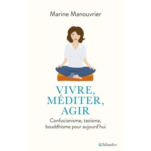 Vivre, Mditer, Agir - Confucianisme, Taosme, Bouddhisme Pour Aujourd'hui   de Manouvrier Marine  Format Beau livre 