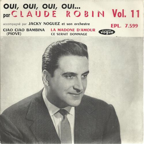 Vol. 11 - Oui, Oui, Oui (Giraud - Cour)  - La Madone D'amour (Leconte - Nys - Sandy - Bares) /  Ce Serait Dommage (Lesty - Davis - Bonifay) - Ciao Ciao Bambina (Modugno - Larue) - Claude Robin