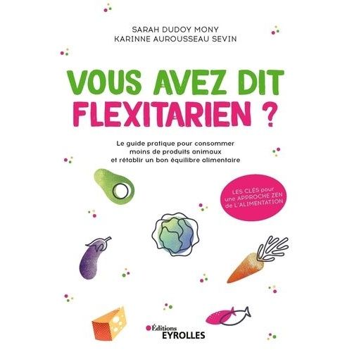 Vous Avez Dit Flexitarien ? - Le Guide Pratique Pour Consommer Moins De Produits Animaux Et Rtablir Un Bon quilibre Alimentaire    Format Beau livre 