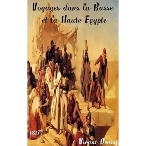 Voyages Dans La Basse Et La Haute Egypte, Pendant Les Campagnes De Bonaparte, En 1798 Et 1799   de Dominique-Vivant Denon