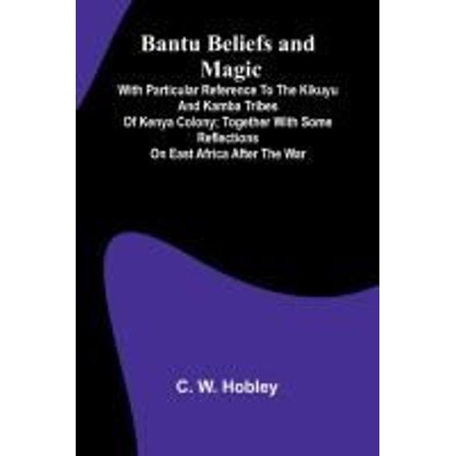 Bantu Beliefs And Magic; With Particular Reference To The Kikuyu And Kamba Tribes Of Kenya Colony; Together With Some Reflections On East Africa After The War    Format Broch 