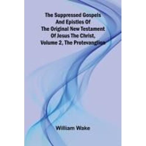 The Suppressed Gospels And Epistles Of The Original New Testament Of Jesus The Christ, Volume 2, The Protevanglion    Format Broch 