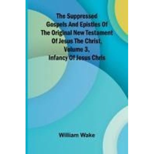The Suppressed Gospels And Epistles Of The Original New Testament Of Jesus The Christ, Volume 3, Infancy Of Jesus Chris    Format Broch 