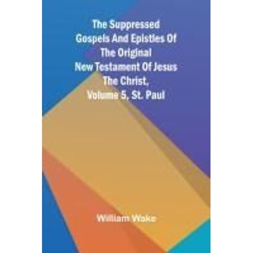 The Suppressed Gospels And Epistles Of The Original New Testament Of Jesus The Christ, Volume 5, St. Paul    Format Broch 