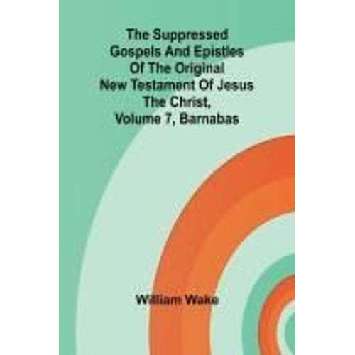 The Suppressed Gospels And Epistles Of The Original New Testament Of Jesus The Christ, Volume 7, Barnabas    Format Broch 