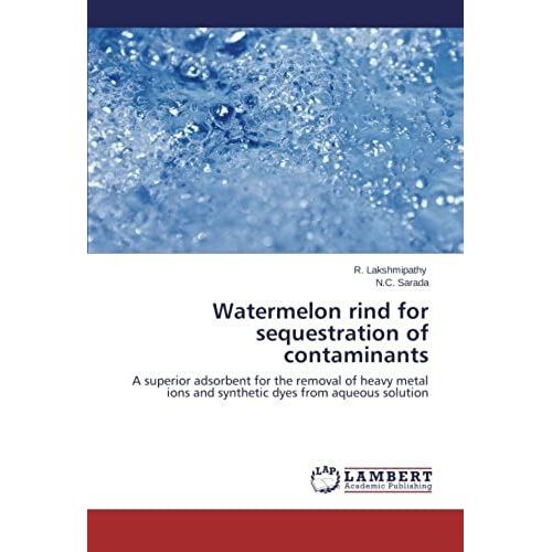 Watermelon Rind For Sequestration Of Contaminants: A Superior Adsorbent For The Removal Of Heavy Metal Ions And Synthetic Dyes From Aqueous Solution   de N.C. Sarada  Format Broch 