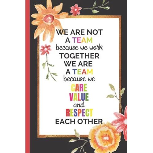 We Are Not A Team Because We Work Together We Are A Team Because We Care Value And Respect Each Other: Inspiring Quote For Team Mate | Floral Journal To Write In   de Press, Whascominn  Format Broch 