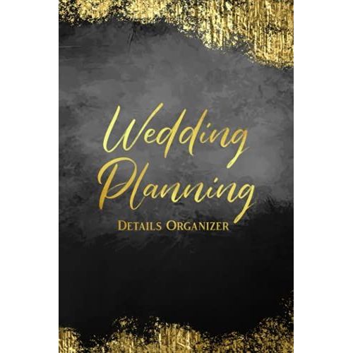 Wedding Planning Details Organizer: Create A Detailed Plan For Your Wedding From Beginning Ideas, To Budget, Guests, Invitations, Checklist Pages, And Much More Logbook - Gold And Black Cover   de Slater, Eleanor L.  Format Broch 
