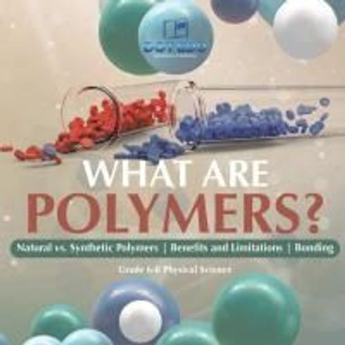 What Are Polymers? Natural Vs. Synthetic Polymers And Benefits And Limitations | Bonding | Grade 6-8 Physical Science    Format Broch 