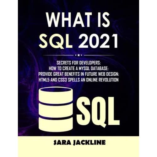 What Is Sql 2021: Secrets For Developers: How To Create A Mysql Database: Provide Great Benefits In Future Web Design: Html5 And Css3 Spells An Online Revolution   de JACKLINE, SARA  Format Broch 