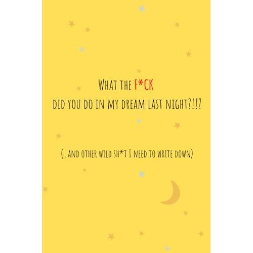 What The F*Ck Did You Do In My Dream Last Night (...And Other Wild Sh*T I Need To Write Down): Dream Journal - Notebook And Diary For Keeping Track Of ... Pages. Perfect Gift For Couples And Singles   de Havanese, Teddy  Format Broch 