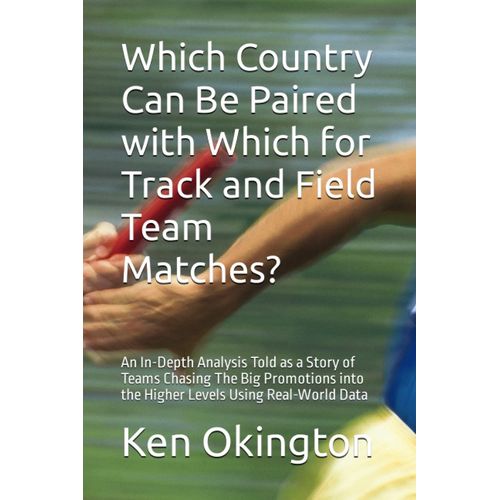 Which Country Can Be Paired With Which For Track And Field Team Matches?: An In-Depth Analysis Told As A Story Of Teams Chasing The Big Promotions Into The Higher Levels Using Real-World Data   de Okington, Ken  Format Broch 