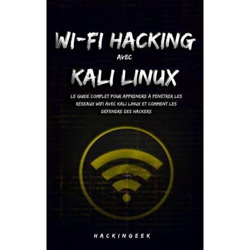 Wifi Hacking Avec Kali Linux : Le Guide Complet Pour Apprendre  Pntrer Les Rseaux Wifi Avec Kali Linux Et Comment Les Dfendre Des Hackers  