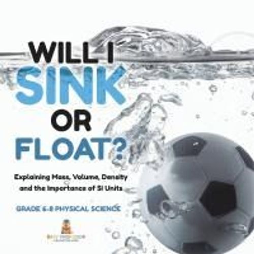 Will I Sink Or Float? Explaining Mass, Volume, Density And The Importance Of Si Units | Grade 6-8 Physical Science    Format Broch 