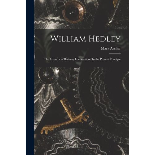 William Hedley: The Inventor Of Railway Locomotion On The Present Principle    Format Broch 