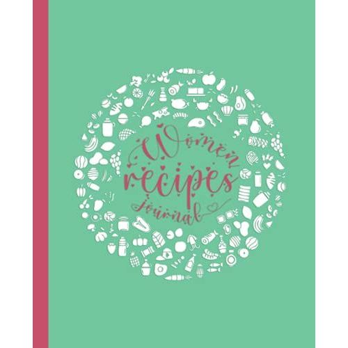 Women Recipes Journal: Blank Recipe Book For Womens And Chefs, Personalized Chef Cookbook Gift Journal For Adults And Kids, 2021 Custom Recipes Cooking Notebook Organizer 120 Pages 7.5