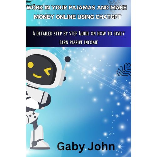 Work In Your Pajamas And Make Money Online Using Chatgpt: A Detailed Step By Step Guide On How To Easily Earn Passive Income   de John, Gaby  Format Broch 