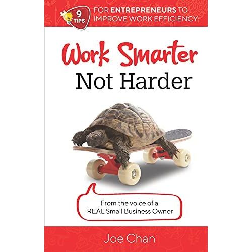 Work Smarter, Not Harder: 9 Tips For Entrepreneur's To Improve Work Efficiency. From The Voice Of A Real Small Business Owner.   de Chan, Joe 