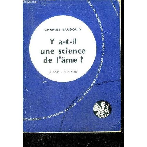 Y A T Il Une Science De L Ame ? - Collection Je Sais, Je Crois Encyclopedie Du Catholique Au Xxe Siecle N33 - Troisieme Partie Qu Est Ce Que L Homme ?   de charles baudouin 