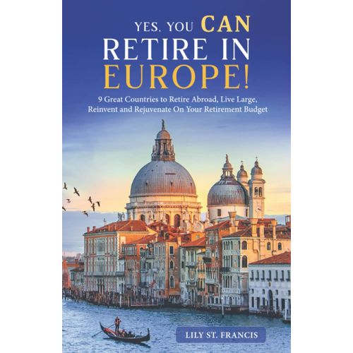 Yes, You Can Retire In Europe!: 9 Great Countries To Retire Abroad, Live Large, Reinvent And Rejuvenate On Your Retirement Budget   de St. Francis, Lily  Format Broch 