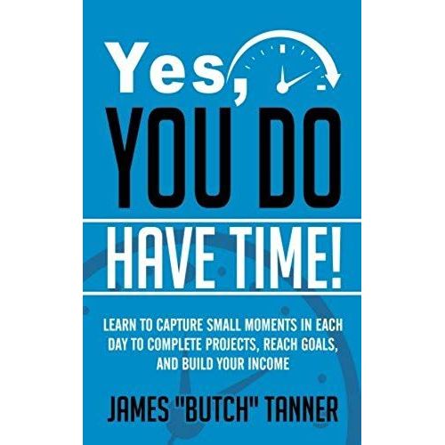 Yes, You Do Have Time!: Learn To Capture The Small Moments In Each Day To Complete Projects, Reach Goals, And Build Income    Format Broch 