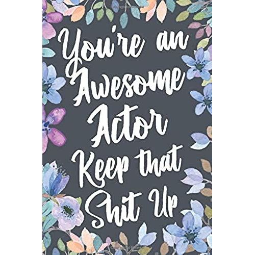 You're An Awesome Actor Keep That Shit Up: Funny Joke Appreciation & Encouragement Gift Idea For Actors. Thank You Gag Notebook Journal & Sketch Diary Present.   de Profession Humor, Unshepherd  Format Broch 
