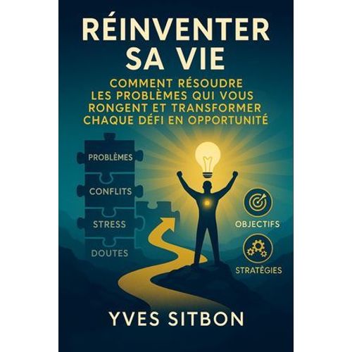 Rinventer Sa Vie : Comment Rsoudre Les Problmes Qui Vous Rongent Et Transformer Chaque Dfi En Opportunit   de YVES SITBON