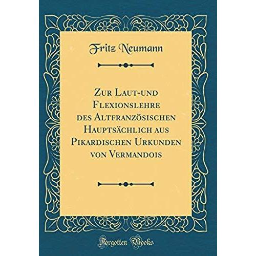 Zur Laut-Und Flexionslehre Des Altfranz Sischen Haupts Chlich Aus Pikardischen Urkunden Von Vermandois (Classic Reprint)   de unknown  Format Broch 