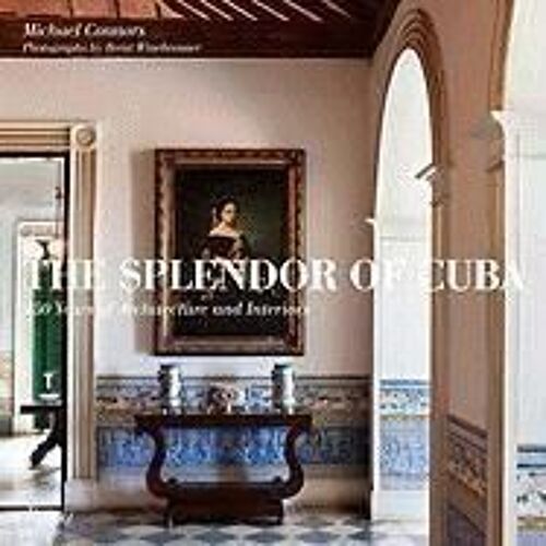 The Splendor Of Cuba - 450 Years Of Architecture And Interiors Michael Connors