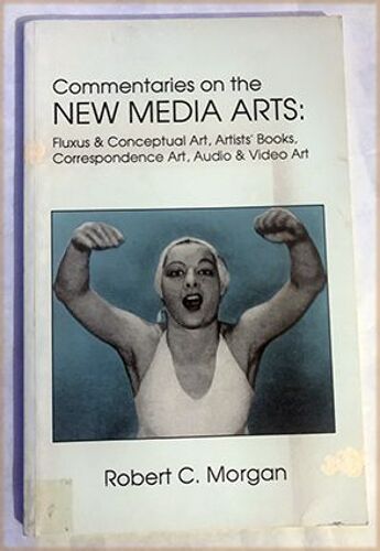 Robert C.Morgan, ‎Commentaries On The New Media Arts: Fluxus And Conceptual, Artists' Books, Mailart, Correspondence Art, Audio And Video Art