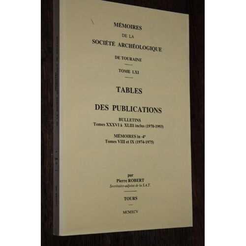 Mémoires De La Société Archéologique De Touraine Tome Lxi. Tables Des Publications Par Pierre Robert