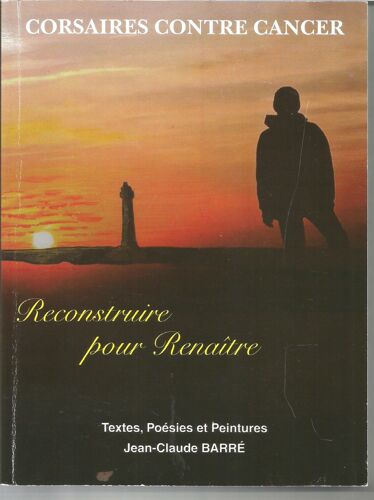 Corsaires Contre Cancer, Reconstruire Pour Renaître, Jc Barré Textes Poésies Et Peintures 2018, 200 Pages